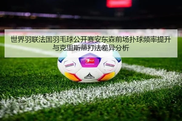 shi-jie-yu-lian-fa-guo-yu-mao-qiu-gong-kai-sai-an-dong-sen-qian-chang-pu-qiu-pin-lv-ti-sheng-yu-ke-li-si-di-da-fa-cha-2-929.jpg