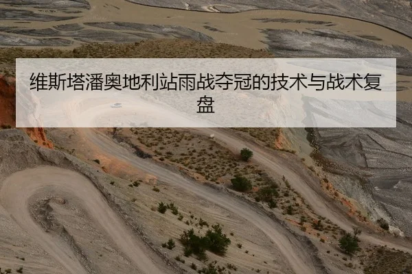 维斯塔潘奥地利站雨战夺冠的技术与战术复盘